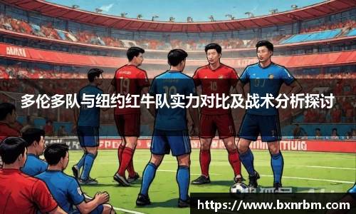 多伦多队与纽约红牛队实力对比及战术分析探讨