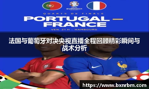 法国与葡萄牙对决央视直播全程回顾精彩瞬间与战术分析