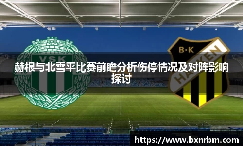 赫根与北雪平比赛前瞻分析伤停情况及对阵影响探讨