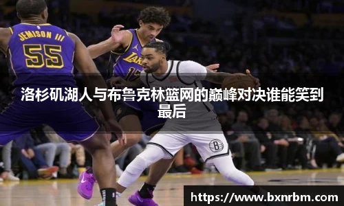 洛杉矶湖人与布鲁克林篮网的巅峰对决谁能笑到最后
